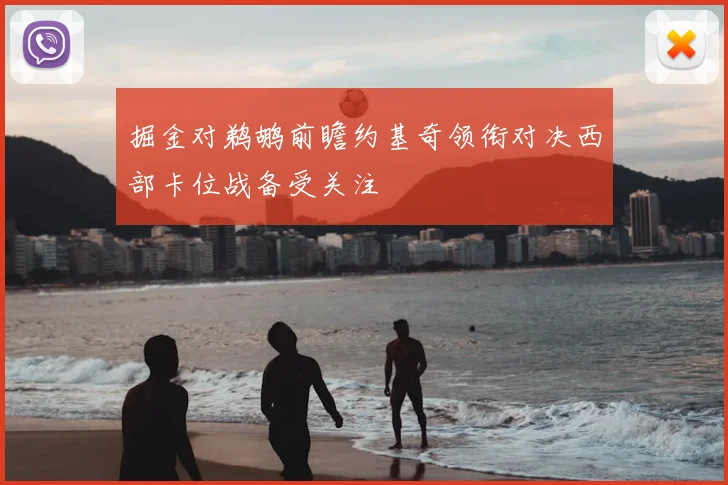 掘金对鹈鹕前瞻约基奇领衔对决西部卡位战备受关注