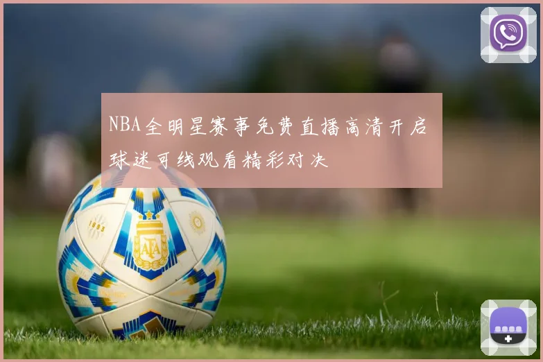 NBA全明星赛事免费直播高清开启 球迷可线观看精彩对决