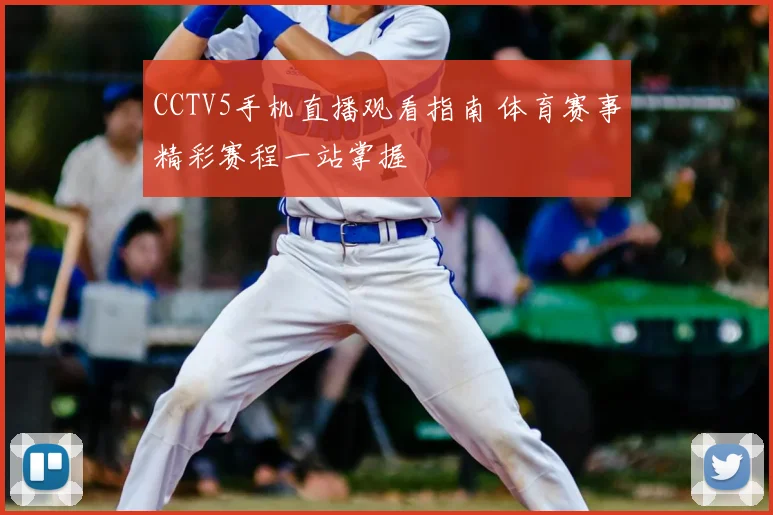 CCTV5手机直播观看指南 体育赛事精彩赛程一站掌握