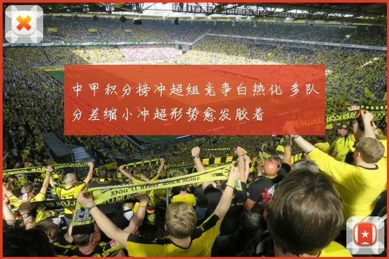 中甲积分榜冲超组竞争白热化 多队分差缩小冲超形势愈发胶着