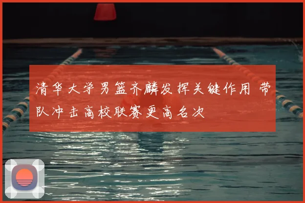 清华大学男篮齐麟发挥关键作用 带队冲击高校联赛更高名次