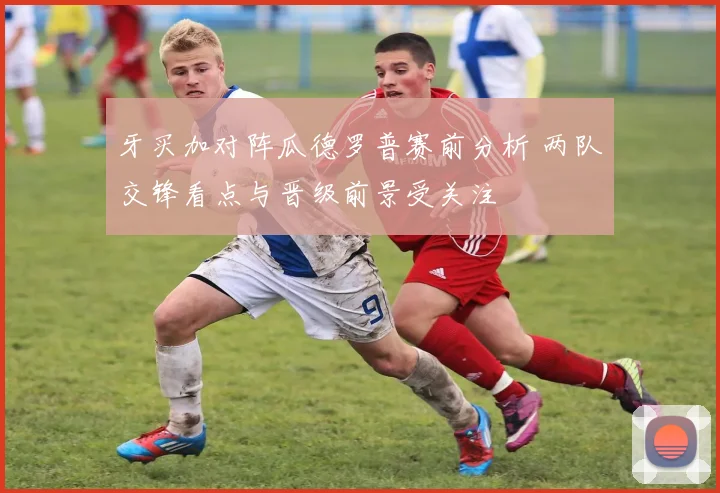 牙买加对阵瓜德罗普赛前分析 两队交锋看点与晋级前景受关注