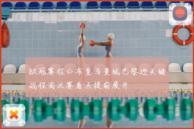 欧冠赛程公布皇马曼城巴黎迎关键战程淘汰赛看点提前展开