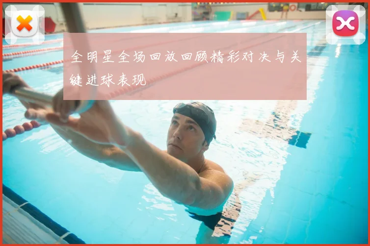 全明星全场回放回顾精彩对决与关键进球表现