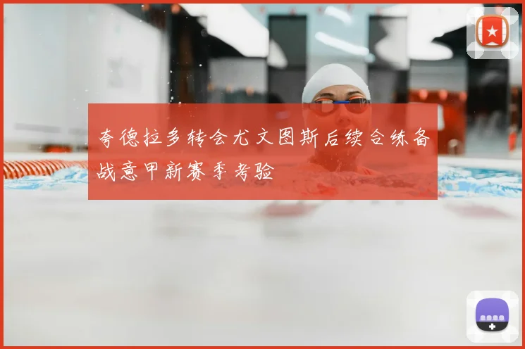 夸德拉多转会尤文图斯后续合练备战意甲新赛季考验