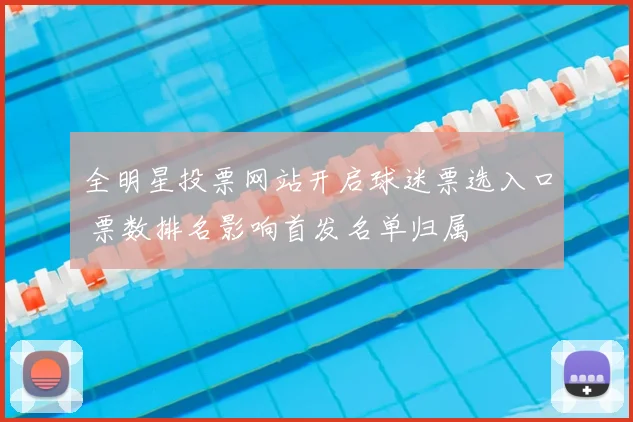 全明星投票网站开启球迷票选入口 票数排名影响首发名单归属