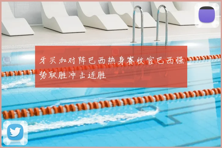 牙买加对阵巴西热身赛收官巴西强势取胜冲击连胜