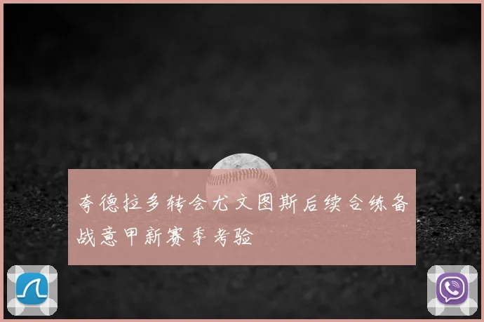夸德拉多转会尤文图斯后续合练备战意甲新赛季考验