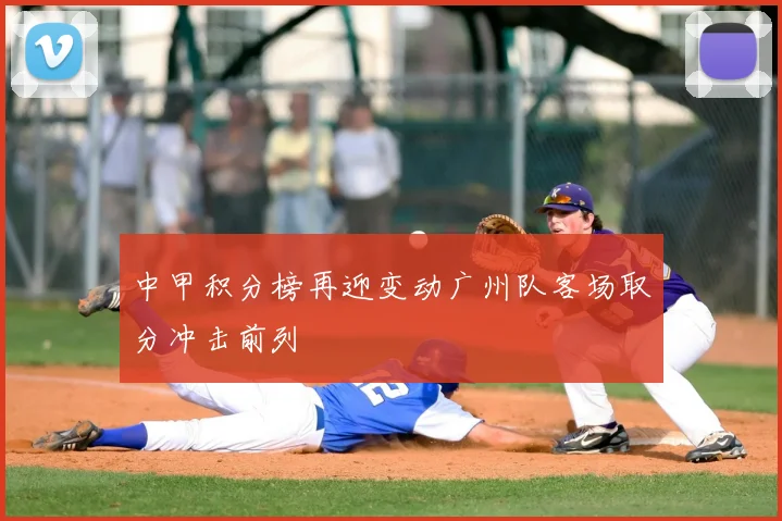 中甲积分榜再迎变动广州队客场取分冲击前列