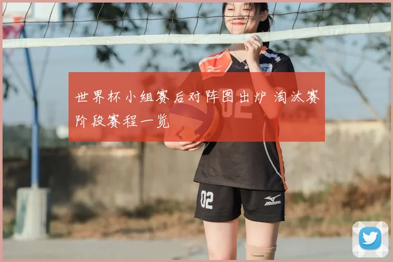 世界杯小组赛后对阵图出炉 淘汰赛阶段赛程一览