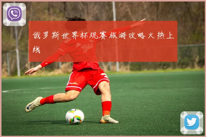 俄罗斯世界杯观赛旅游攻略火热上线