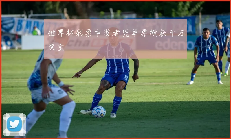 世界杯彩票中奖者凭单票斩获千万奖金