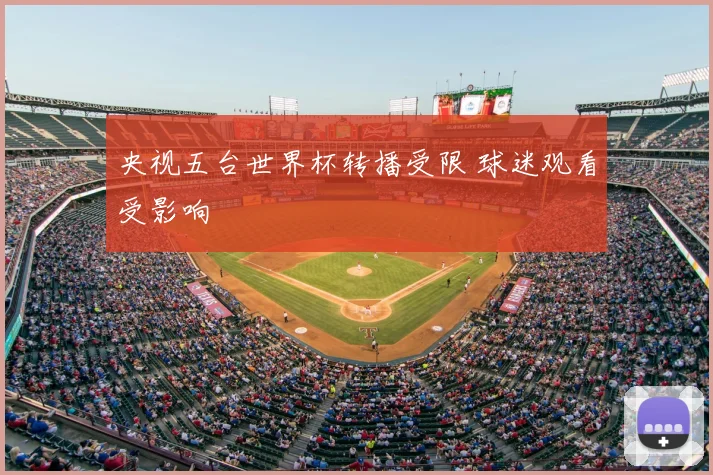 央视五台世界杯转播受限 球迷观看受影响