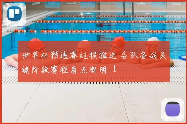 世界杯预选赛过程推进 各队备战关键阶段赛程看点渐明_1