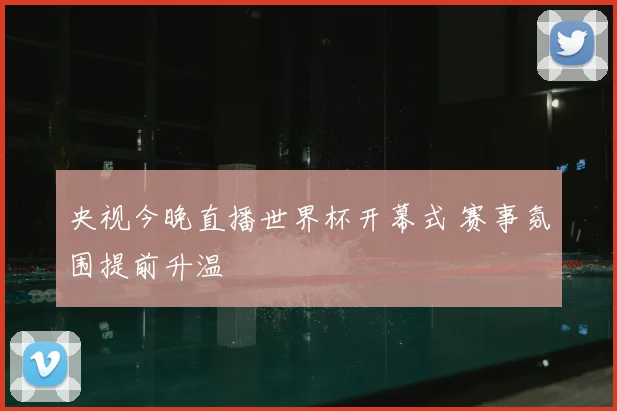 央视今晚直播世界杯开幕式 赛事氛围提前升温