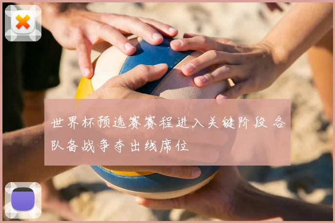 世界杯预选赛赛程进入关键阶段 各队备战争夺出线席位